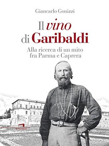 Il vino di Garibaldi: Alla ricerca di un mito fra Parma e Caprera